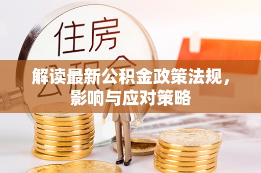武都解读最新公积金政策法规，影响与应对策略