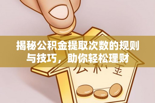 武都揭秘公积金提取次数的规则与技巧，助你轻松理财
