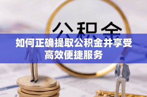 武都如何正确提取公积金并享受高效便捷服务