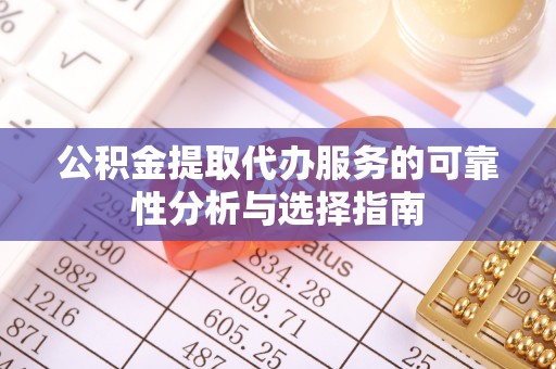 武都公积金提取代办服务的可靠性分析与选择指南