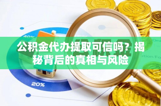 武都公积金代办提取可信吗？揭秘背后的真相与风险
