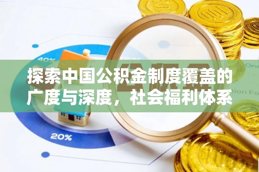 武都探索中国公积金制度覆盖的广度与深度，社会福利体系的基石