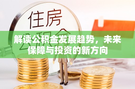 武都解读公积金发展趋势，未来保障与投资的新方向