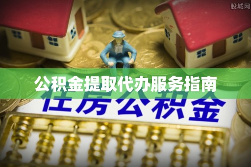 武都公积金提取代办服务指南