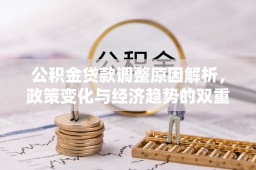 武都公积金贷款调整原因解析，政策变化与经济趋势的双重影响