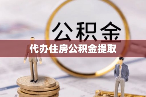 武都代办住房公积金提取