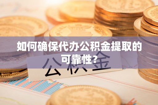武都如何确保代办公积金提取的可靠性？
