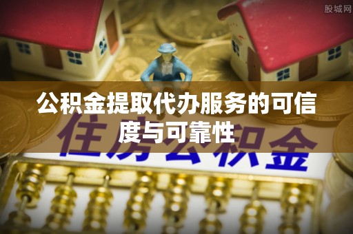 武都公积金提取代办服务的可信度与可靠性