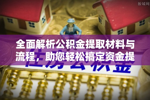 武都全面解析公积金提取材料与流程，助您轻松搞定资金提取