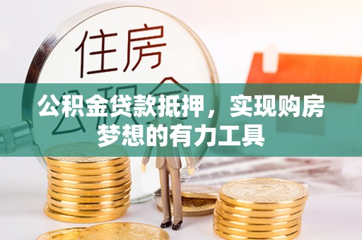 武都公积金贷款抵押，实现购房梦想的有力工具