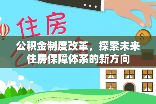 武都公积金制度改革，探索未来住房保障体系的新方向