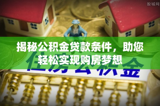 武都揭秘公积金贷款条件，助您轻松实现购房梦想