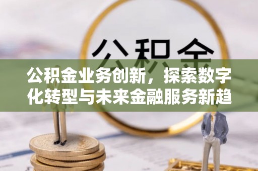武都公积金业务创新，探索数字化转型与未来金融服务新趋势