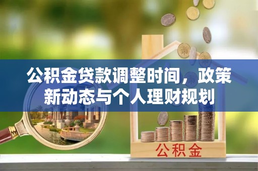 武都公积金贷款调整时间，政策新动态与个人理财规划