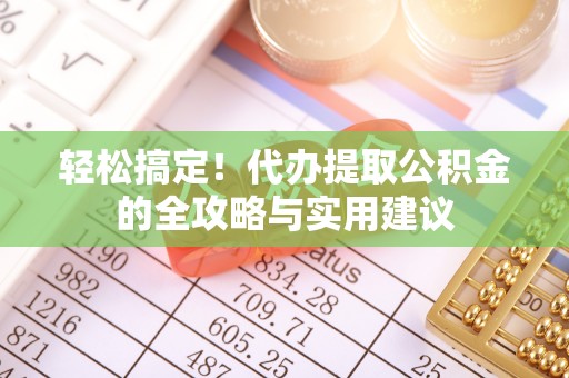 武都轻松搞定！代办提取公积金的全攻略与实用建议