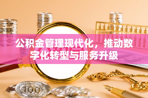 武都公积金管理现代化，推动数字化转型与服务升级