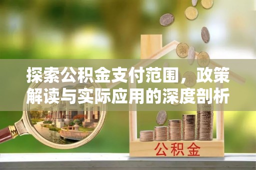 武都探索公积金支付范围，政策解读与实际应用的深度剖析