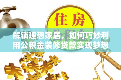 武都解锁理想家居，如何巧妙利用公积金装修贷款实现梦想空间
