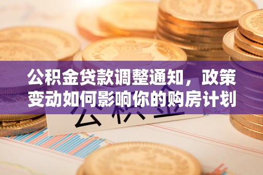 武都公积金贷款调整通知，政策变动如何影响你的购房计划？