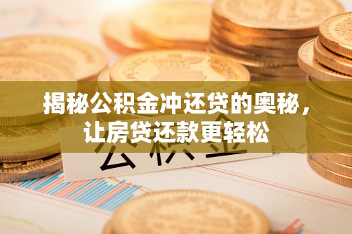 武都揭秘公积金冲还贷的奥秘，让房贷还款更轻松