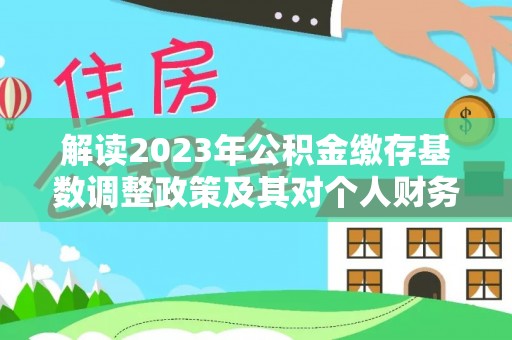 武都解读2023年公积金缴存基数调整政策及其对个人财务的影响