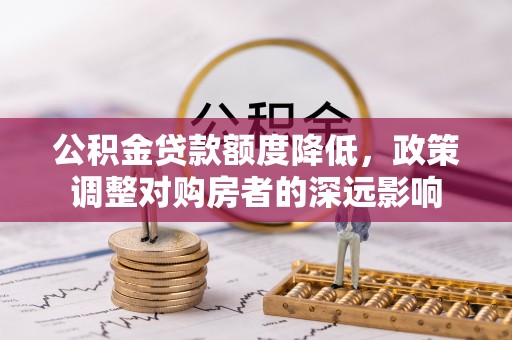 武都公积金贷款额度降低，政策调整对购房者的深远影响