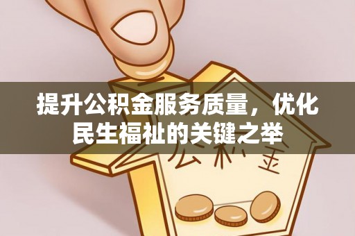 武都提升公积金服务质量，优化民生福祉的关键之举