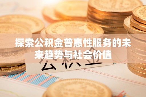 武都探索公积金普惠性服务的未来趋势与社会价值