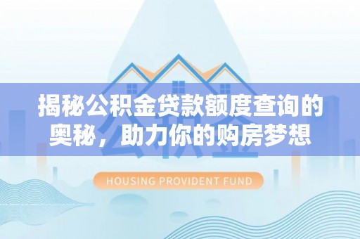武都揭秘公积金贷款额度查询的奥秘，助力你的购房梦想