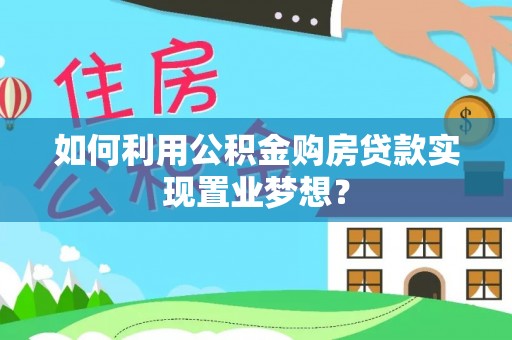 武都如何利用公积金购房贷款实现置业梦想？