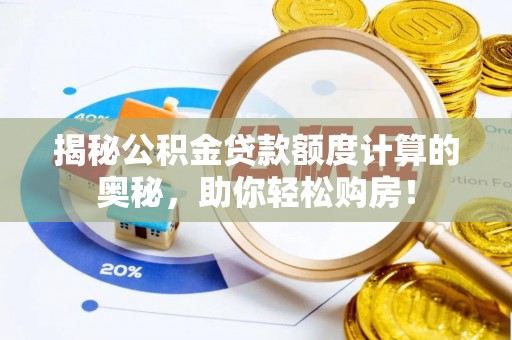 武都揭秘公积金贷款额度计算的奥秘，助你轻松购房！